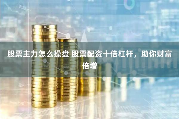 股票配资的十倍杠杆优势显著，金昌期货配资满足多样需求