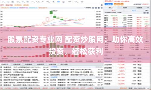 想配资平台开户炒股？这一平台能高效投资、轻松获利还安全