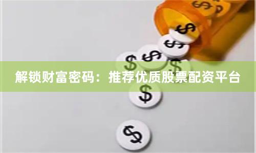 解锁财富密码：推荐优质股票配资平台