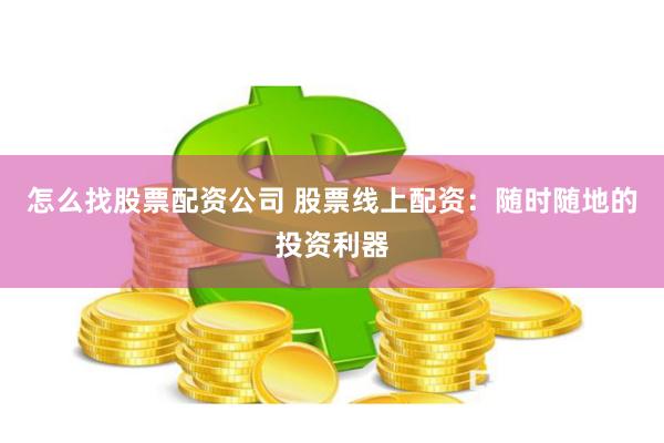 怎么找股票配资公司 股票线上配资：随时随地的投资利器
