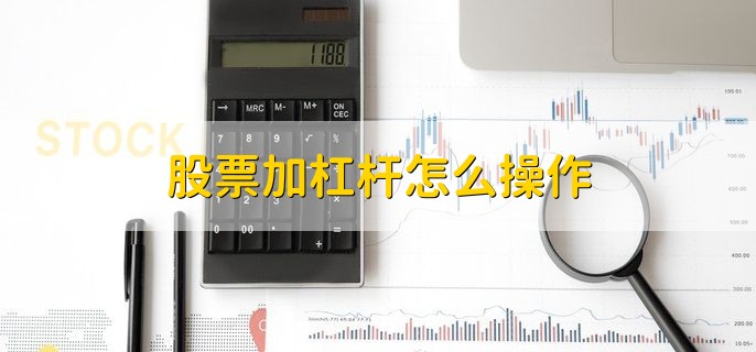 股票加杠杆怎么操作，有以下两种方式